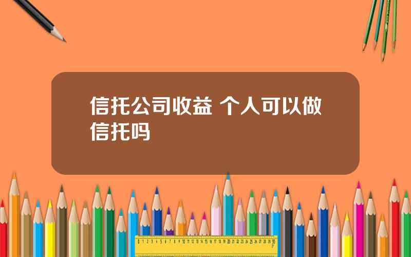 信托公司收益 个人可以做信托吗